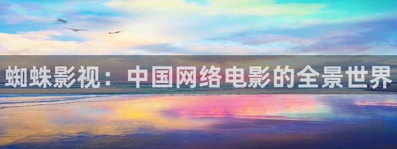 超碰97人人做人人爱2020：蜘蛛影视：中国网络电影的全景世界