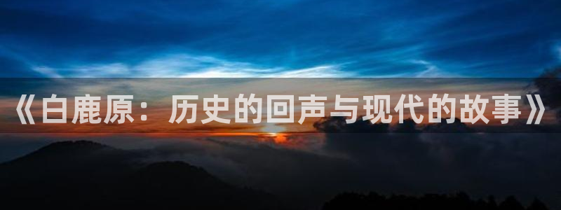人人影院伦理片：《白鹿原：历史的回声与现代的故事》