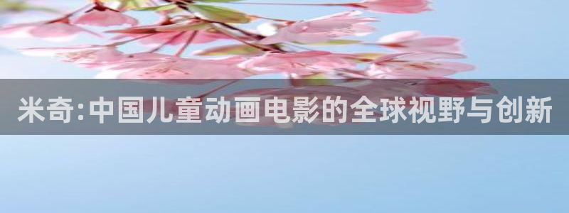 人人看电影网：米奇:中国儿童动画电影的全球视野与创新